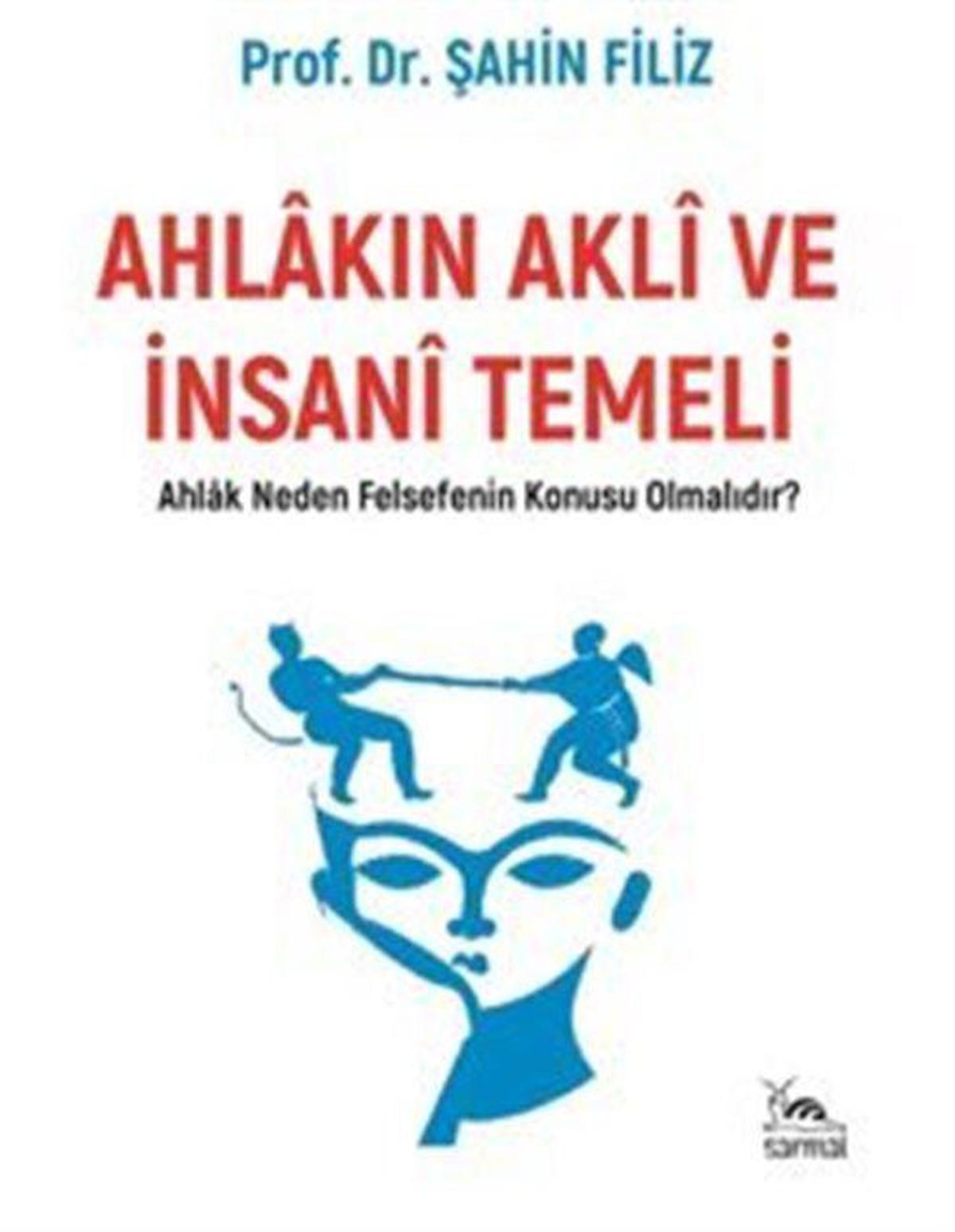 Ahlakın Aklı Ve İnsani Temeli "Ahlak Neden Felsefenin Konusu Olmalıdır?" / Şahin Filiz