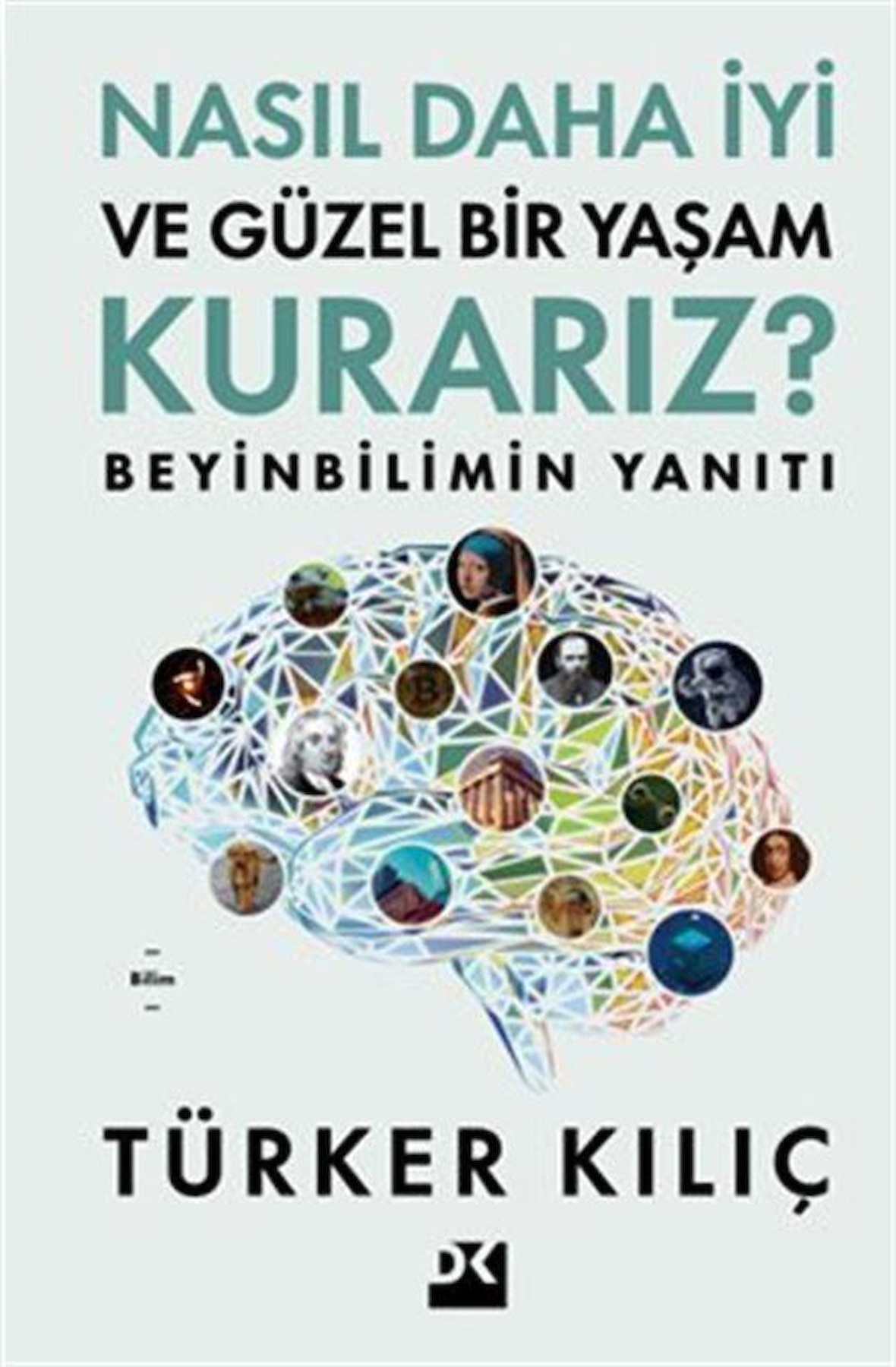 Nasıl Daha İyi ve Güzel Bir Yaşam Kurarız? & Beyinbilimin Yanıtı / Türker Kılıç