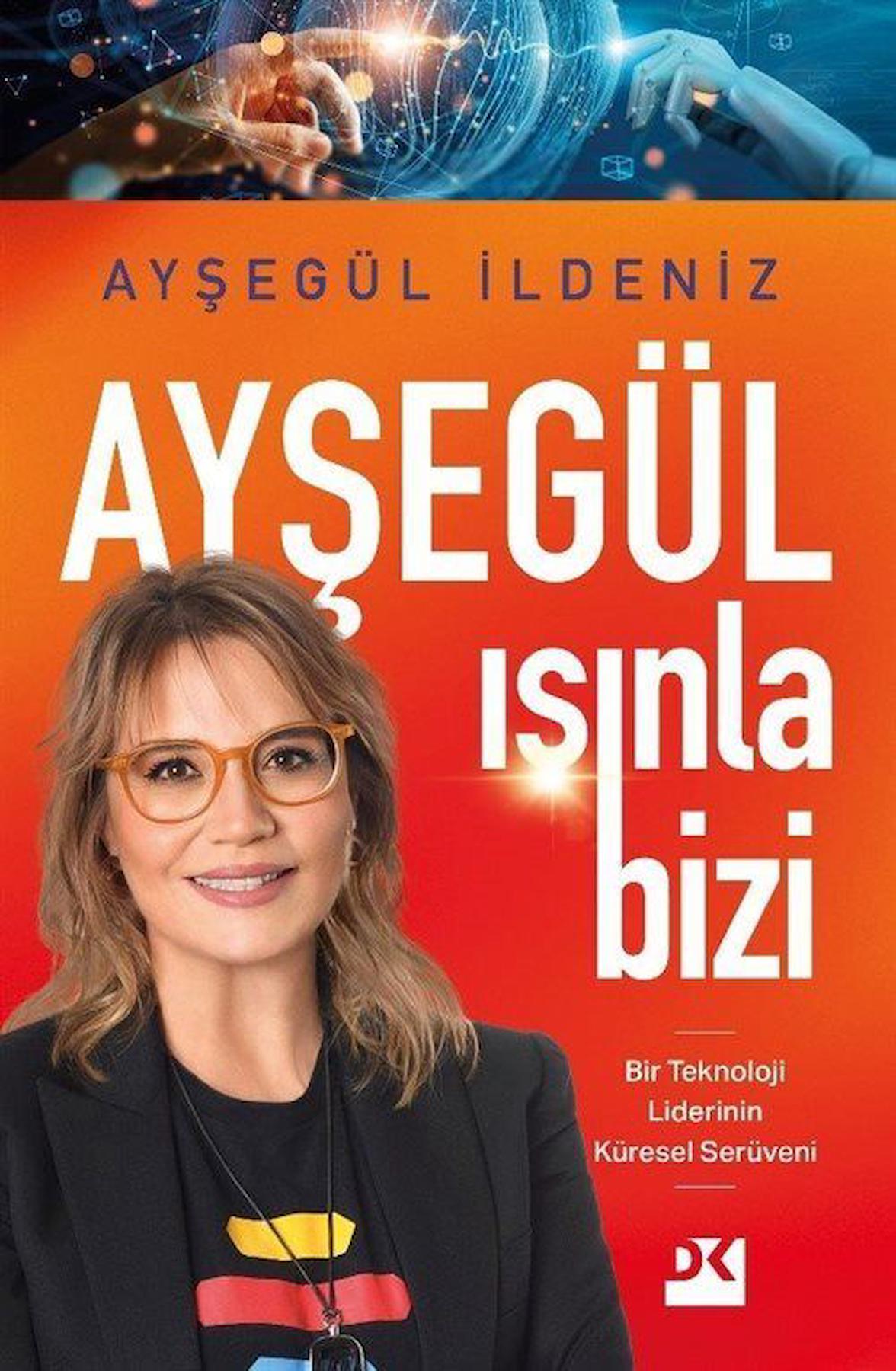 Ayşegül Işınla Bizi & Bir Teknoloji Liderinin Küresel Serüveni / Ayşegül İldeniz