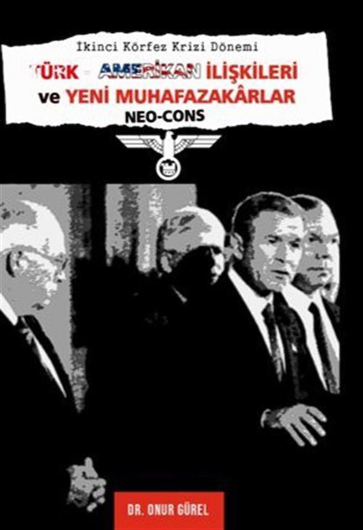 İkinci Körfez Krizi Dönemi TürkAmerikan İlişkileri Ve Yeni Muhafazakarlar (Neo-Cons) / Onur Gürel