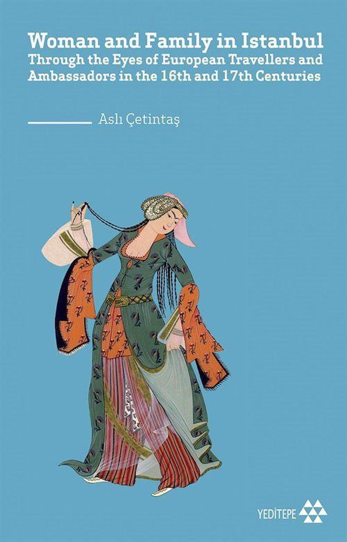 Woman and Family in İstanbul & Through the Eyes of European Travellers and Ambassadors in the 16th and 17th Centuries / Aslı Çetintaş