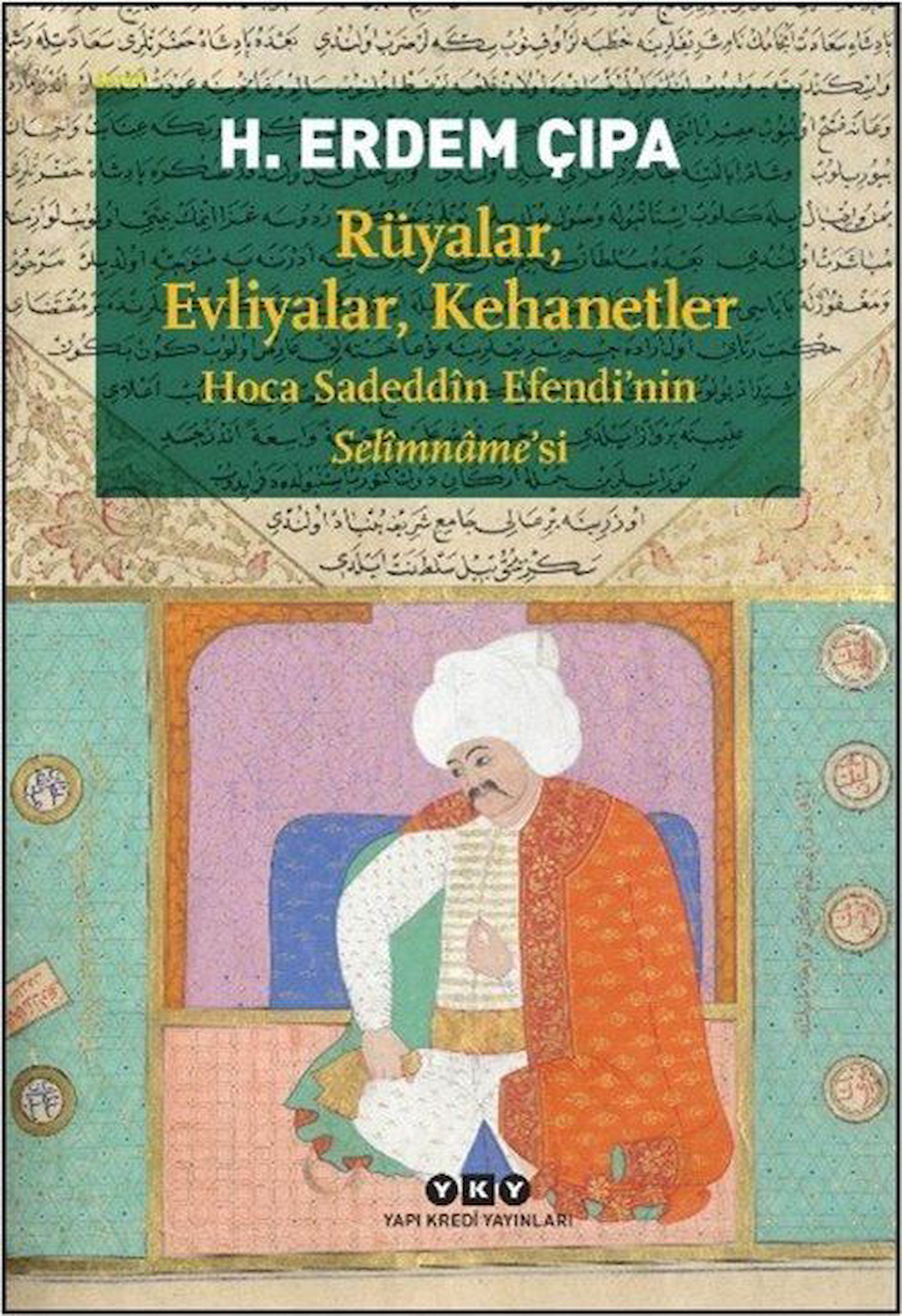 Rüyalar, Evliyalar, Kehanetler & Hoca Sadeddîn Efendi'nin Selîmname'si / H.Erdem Çıpa