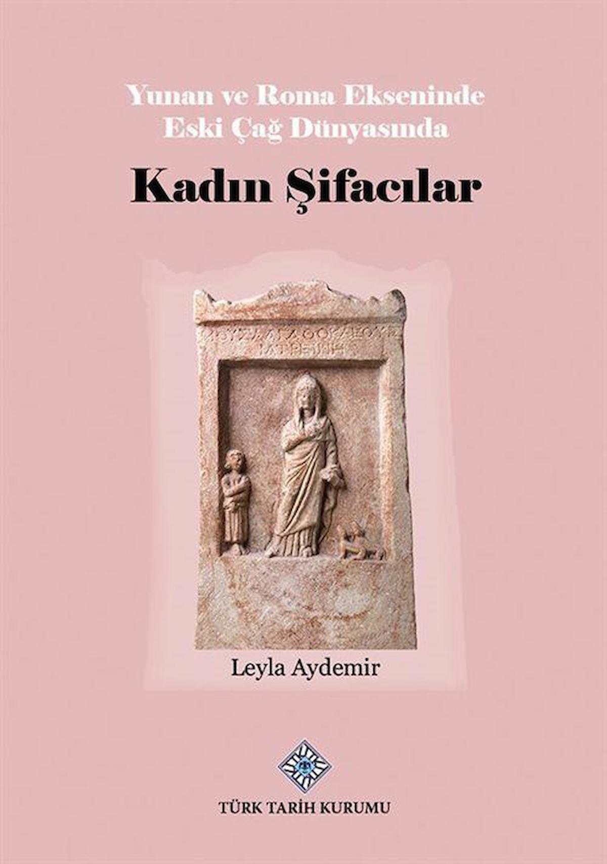 Yunan ve Roma Ekseninde Eski Çağ Dünyasında Kadın Şifacılar / Leyla Aydemir