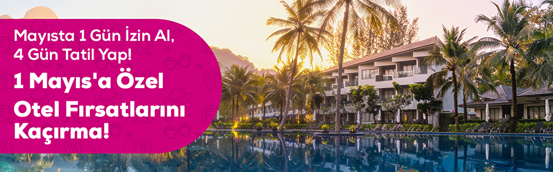 Mayısta 1 Gün İzin Al, 4 Gün Tatil Yap! 1 Mayıs'a Özel Otel Fırsatlarını Kaçırma!