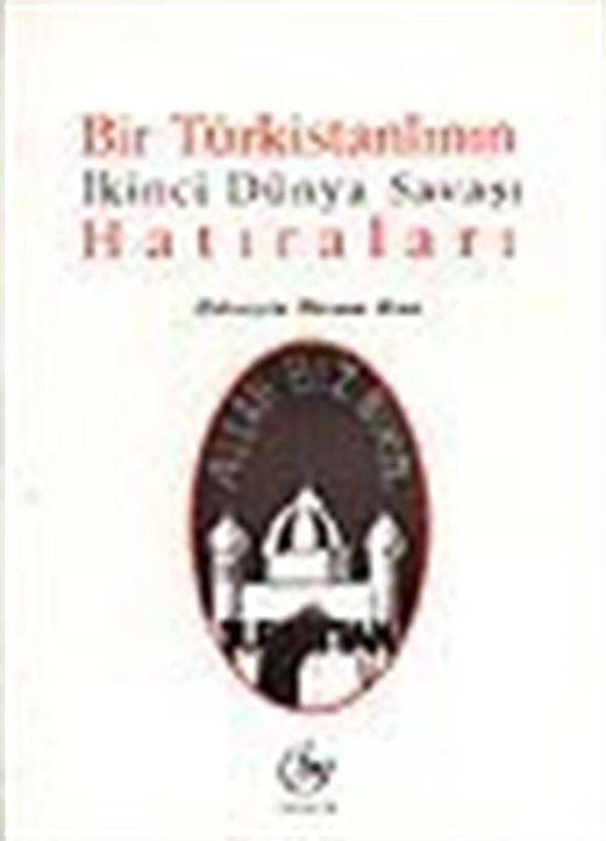 Bir Türkistanlının İkinci Dünya Savaşı Hatıraları / Hüseyin İkram Han