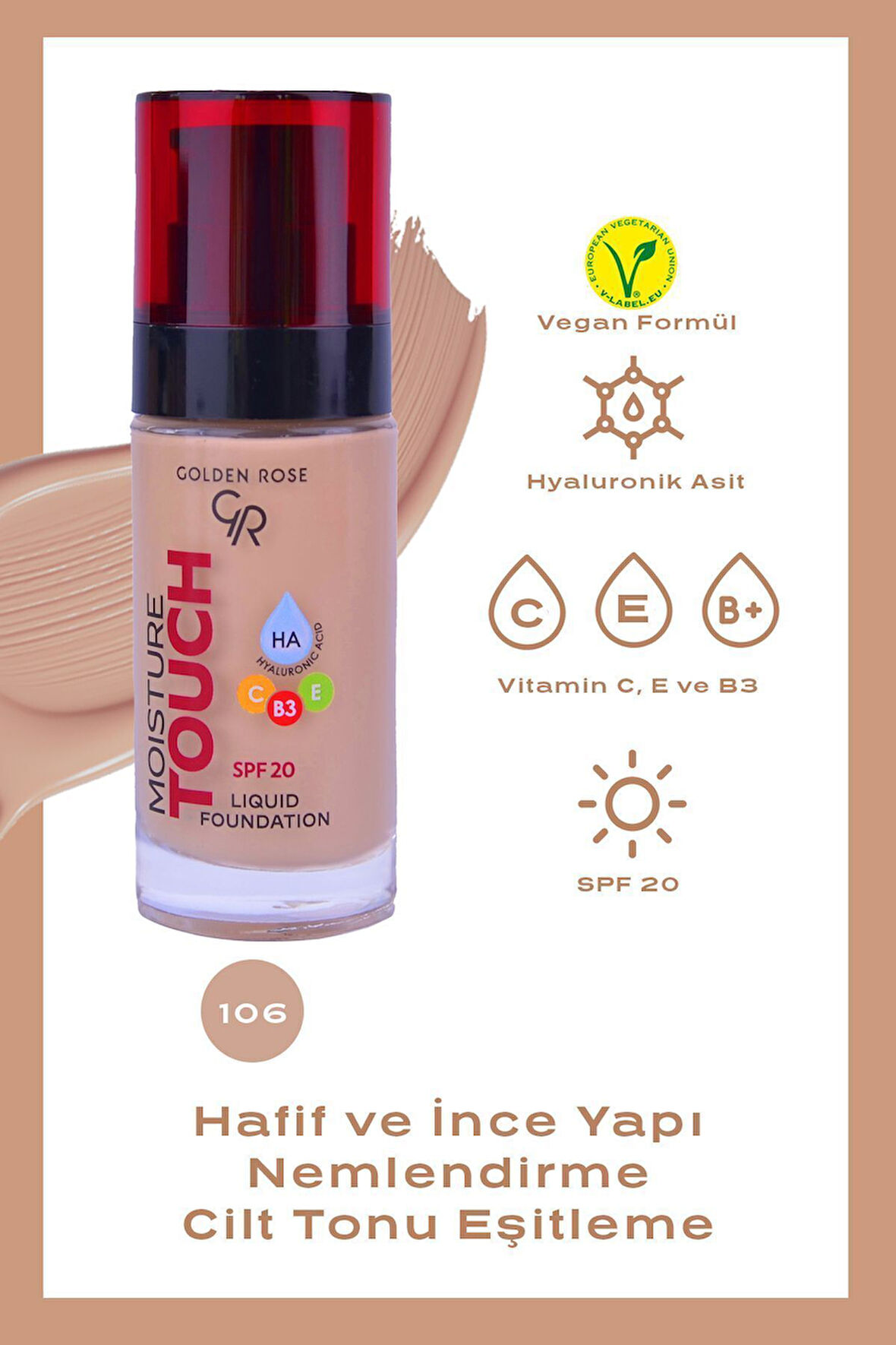 Moisture Touch Liquid Foundation 106 Hyaluronik Asitli Nemlendirici Fondöten 30 ml