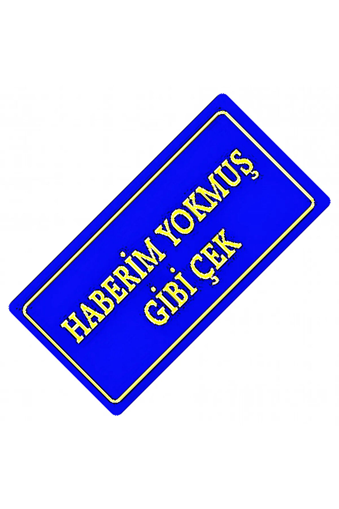 Haberim Yokmuş Gibi Çek Yazılı Sök-Tak-Pratik Dekor Plaka