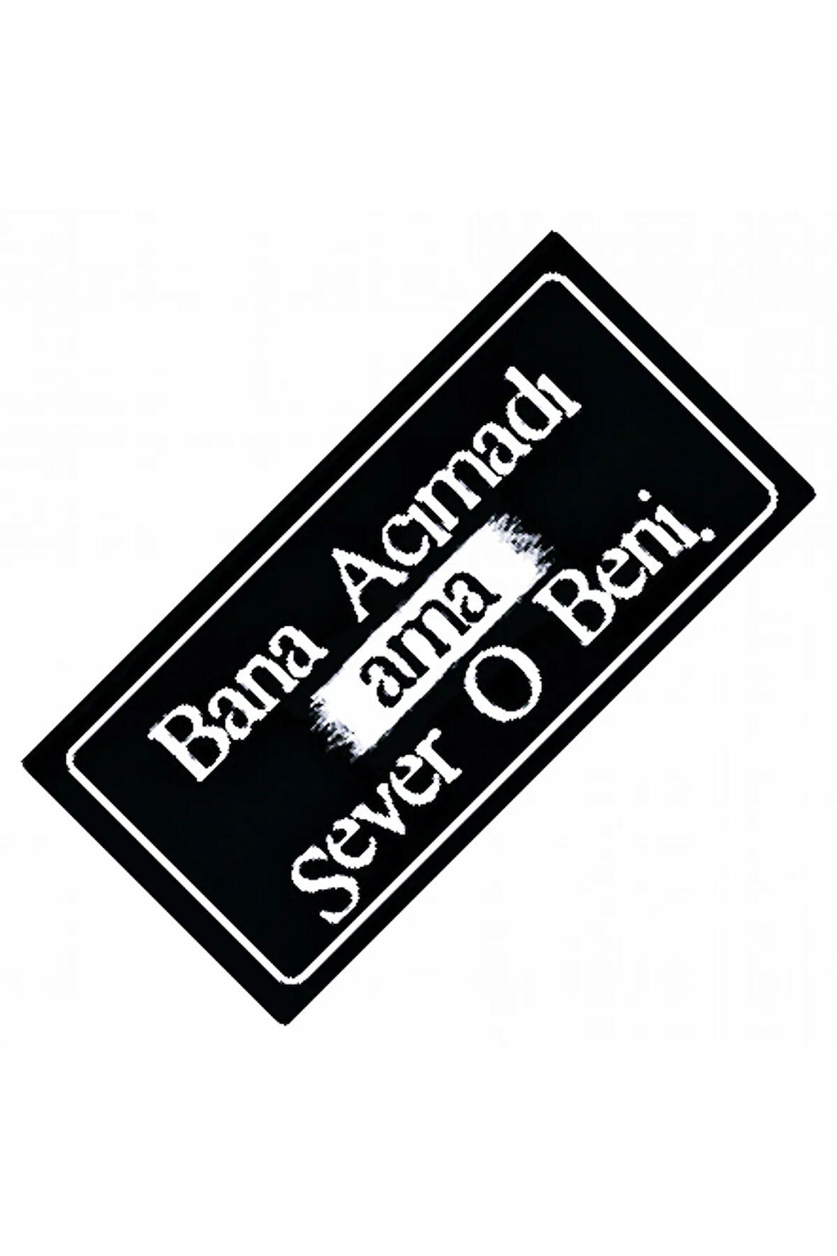 Bana Acımadı Ama Sever O Beni Yazılı Sök-Tak-Pratik Dekor Plaka