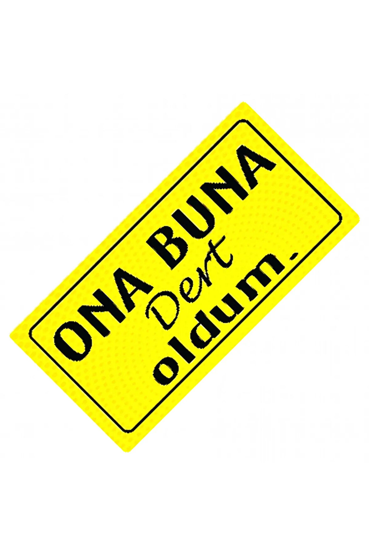 Ona Buna Dert Oldum Yazılı Sök-Tak-Pratik Vantuzlu  Dekor Plaka