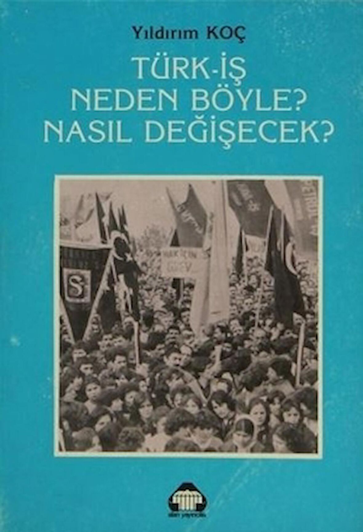 Türk-İş Neden Böyle? Nasıl Değişecek?