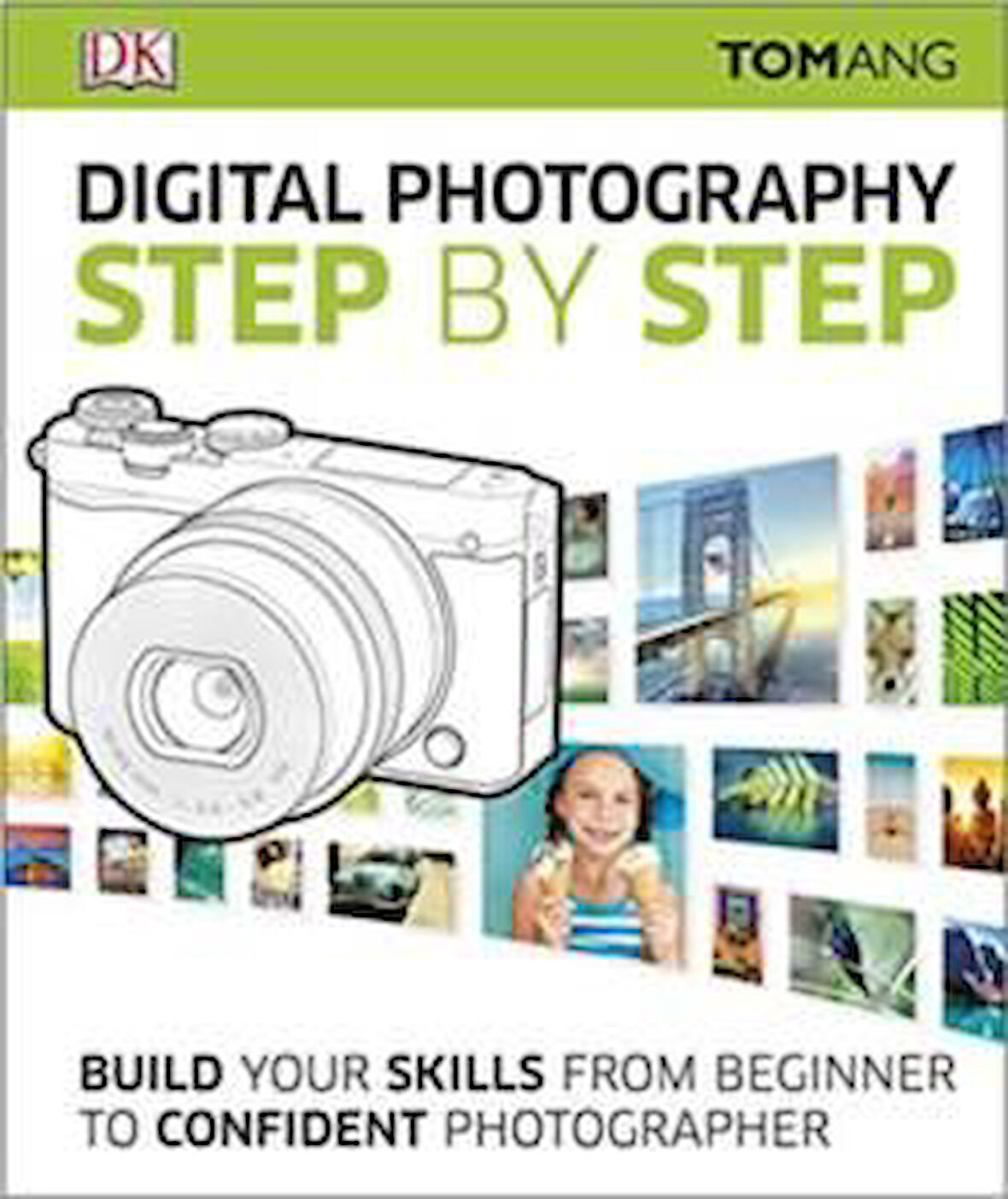 Digital Photography Step By Step: Build Your Skills From Beginner To Confident Photographer - Tom Ang