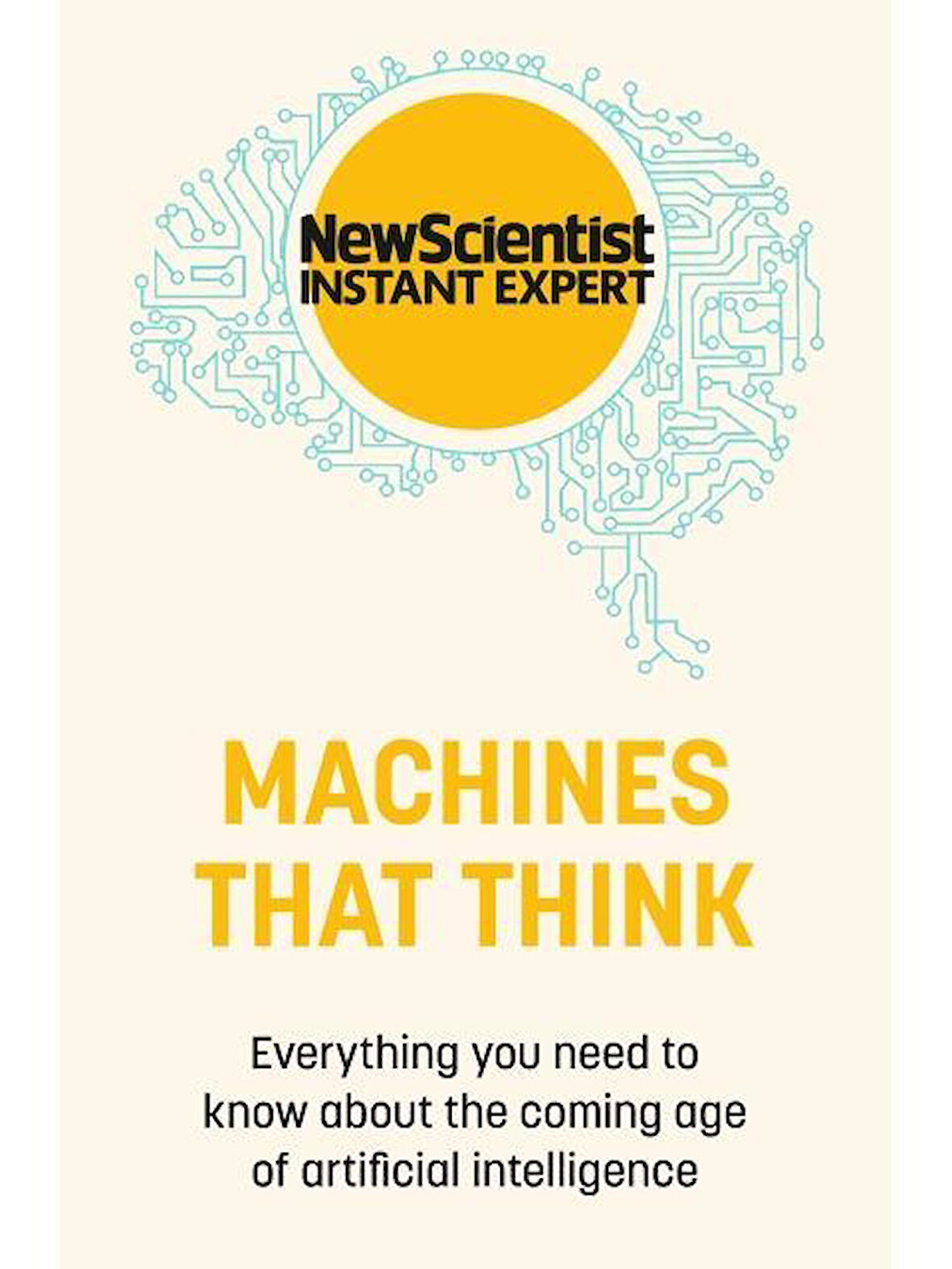 Machines That Think Everything You Need to Know About the Coming Age of Artificial Intelligence - New Scientist Instant Expert - Collective