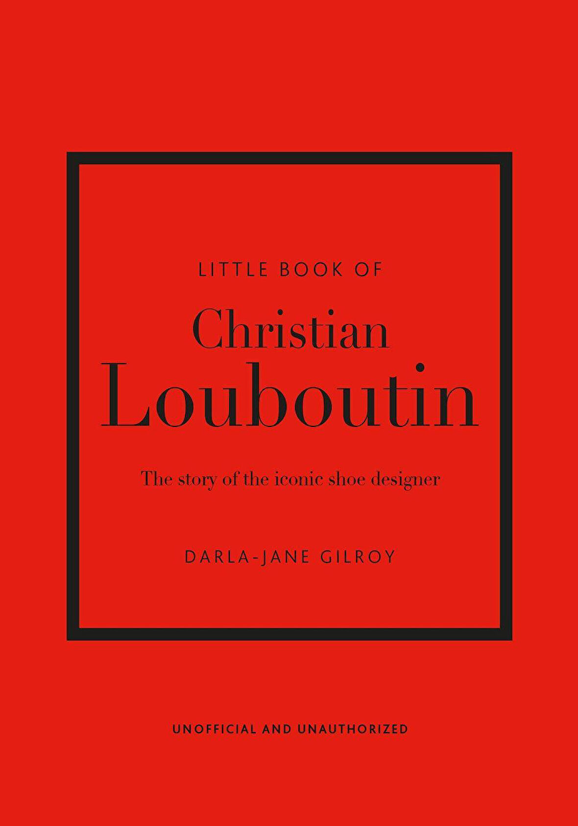 Little Book of Christian Louboutin The Story of the Iconic Shoe Designer - Little Book of Fashion - Darla-Jane Gilroy