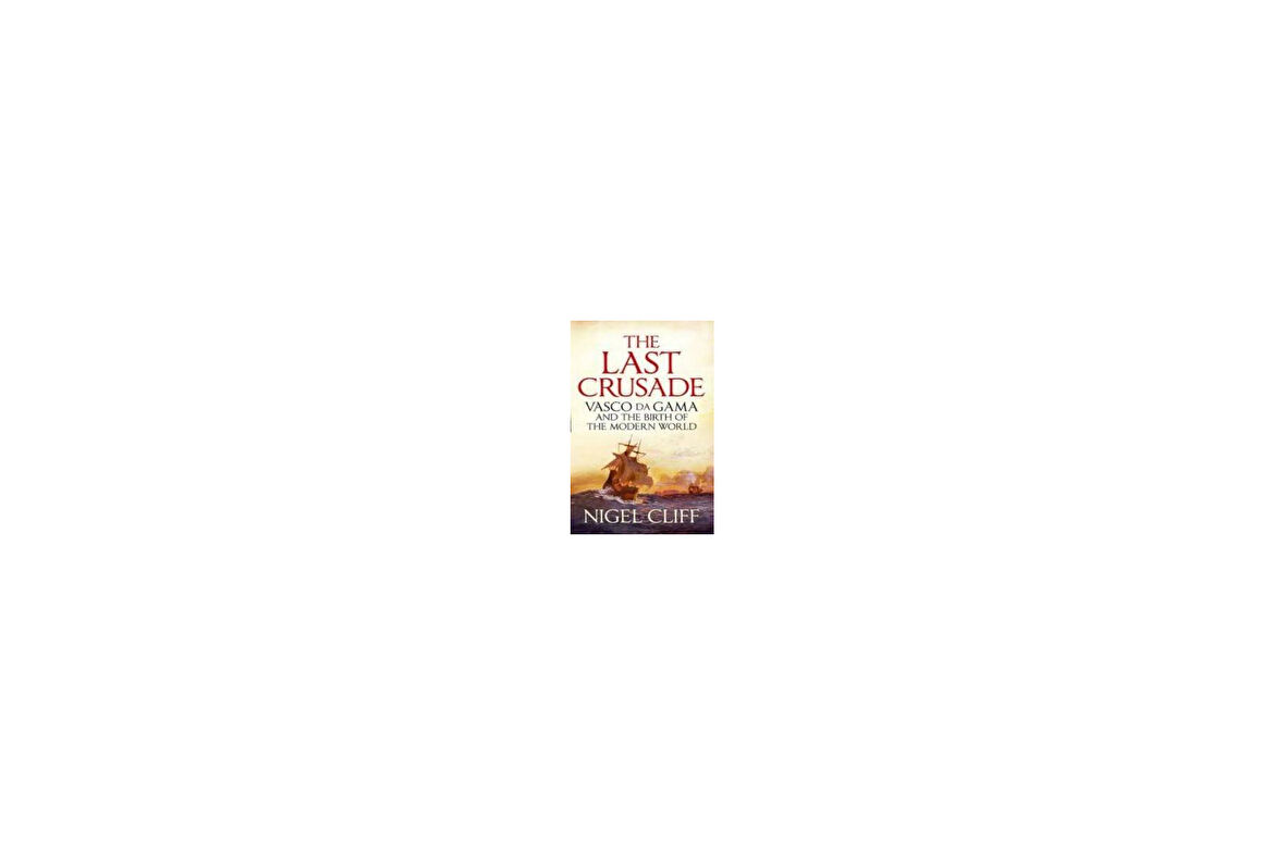 The Last Crusade: The Epic Voyages Of Vasco De Gama - Nigel Cliff