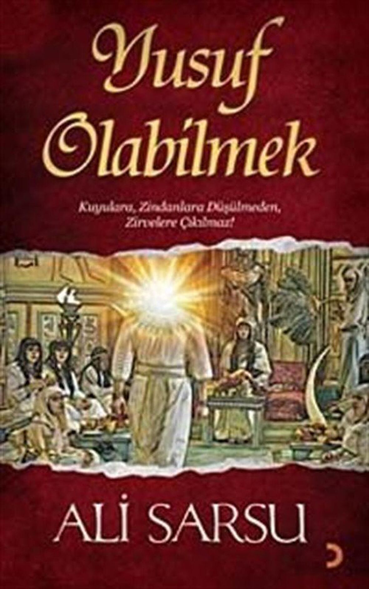 Yusuf Olabilmek & Kuyulara, Zindanlara Düşülmeden, Zirvelere Çıkılmaz! / Ali Sarsu