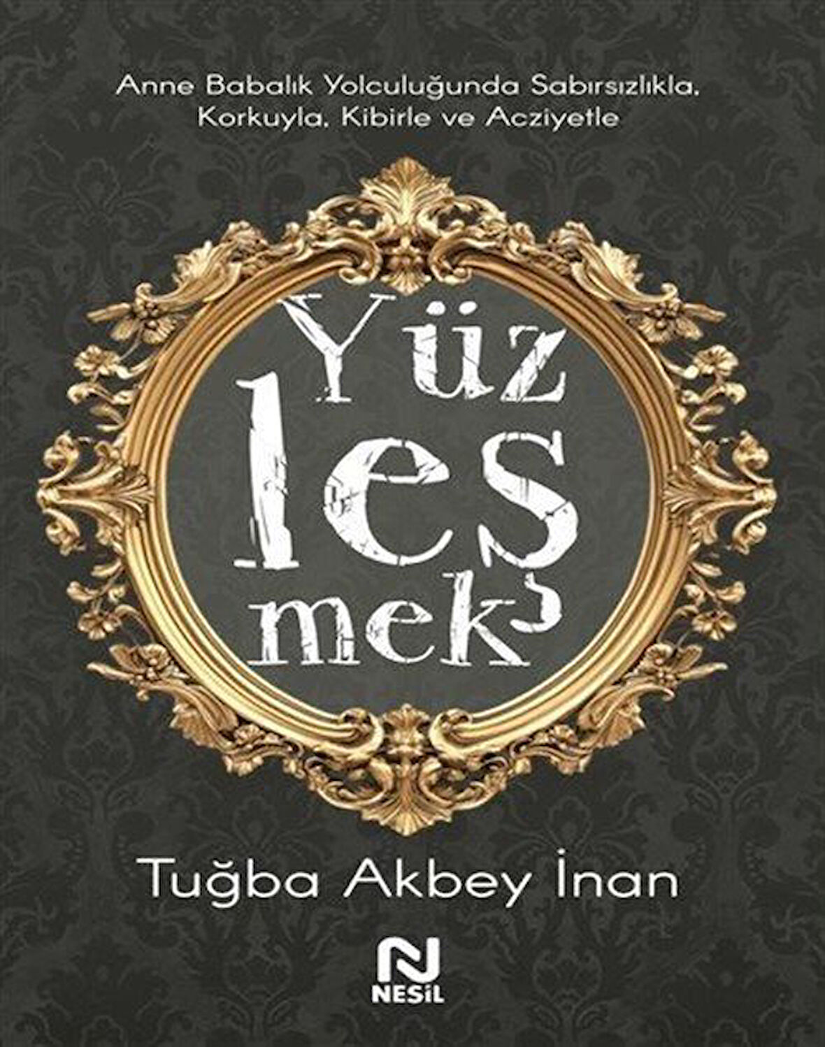 Yüzleşmek & Anne Babalık Yolculuğunda Sabırsızlıkla Korkuyla, Kibirle ve Acziyetle / Tuğba Akbey İnan