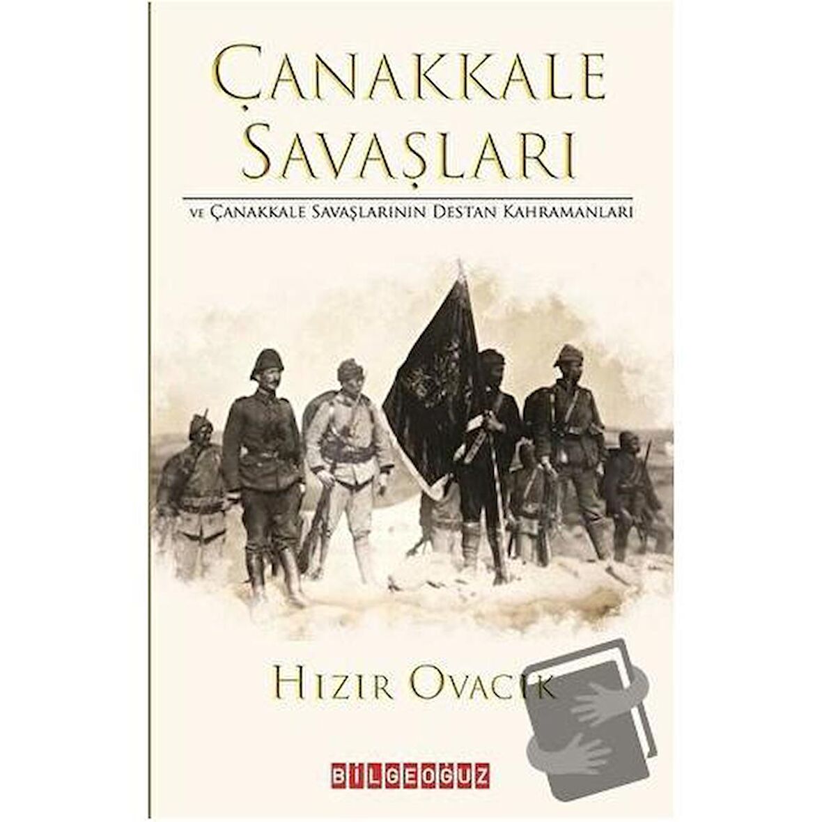 Çanakkale Savasları ve Çanakkale Savaşlarının Destan Kahramanları