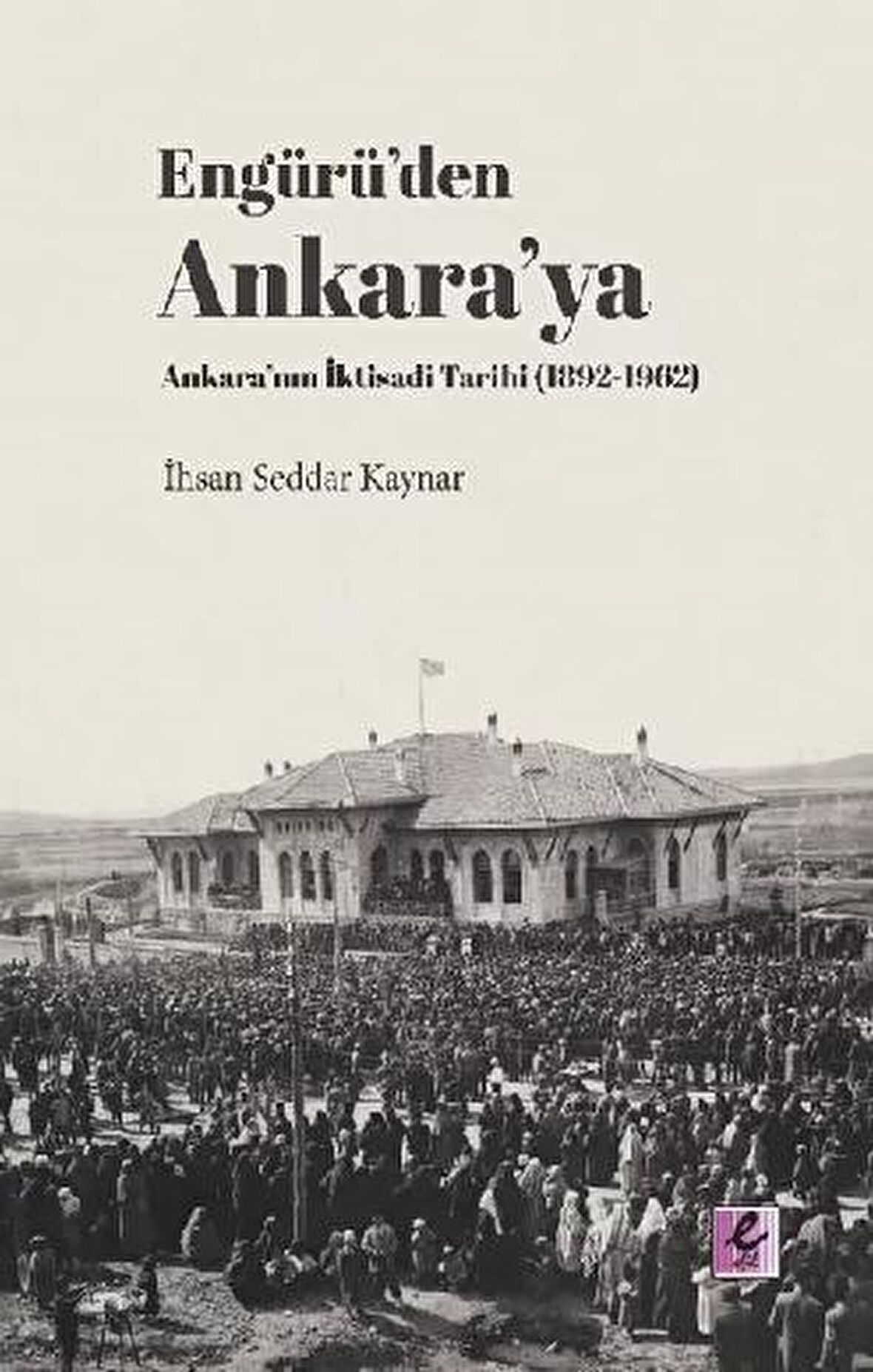 Engürü’den Ankara’ya Ankara’nın İktisadi Tarihi (1892-1962)