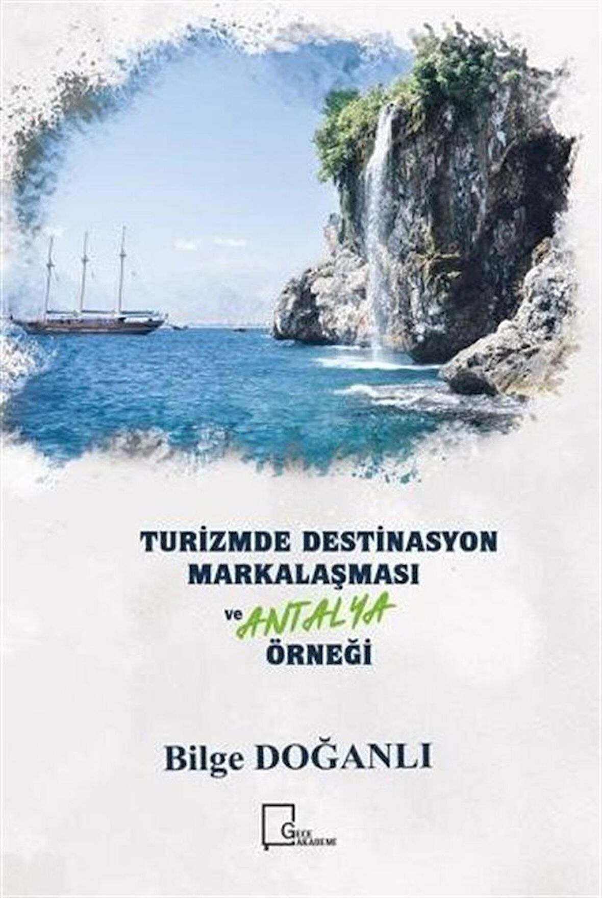 Turizmde Destinasyon Markalaşması Ve Antalya Örneği / Bilge Doğanlı