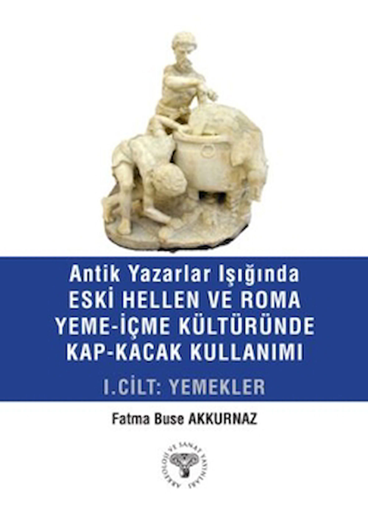 Antik Yazarlar Işığında Eski Hellen ve Roma Yeme-İçme Kültüründe Kap-Kaçak Kullanımı I. Cilt - Yemekler