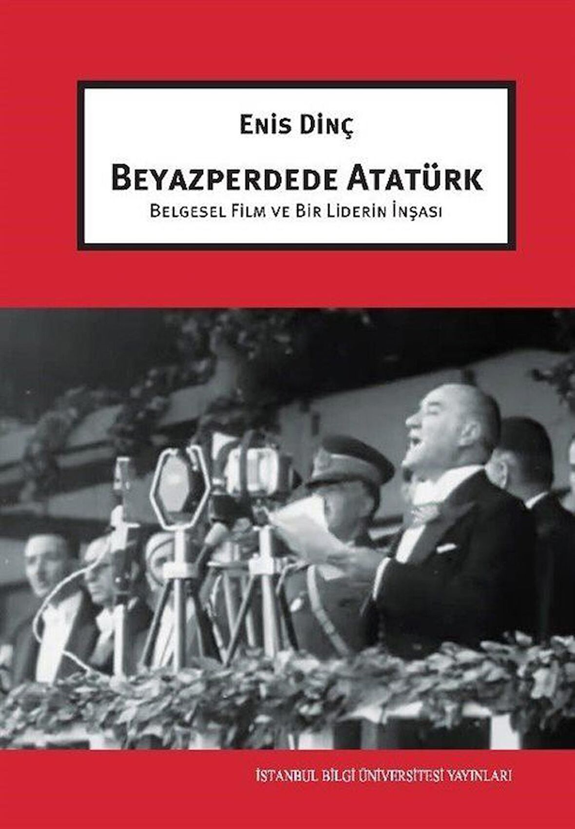Beyazperdede Atatürk & Belgesel Film ve Bir Liderin İnşası / Enis Dinç