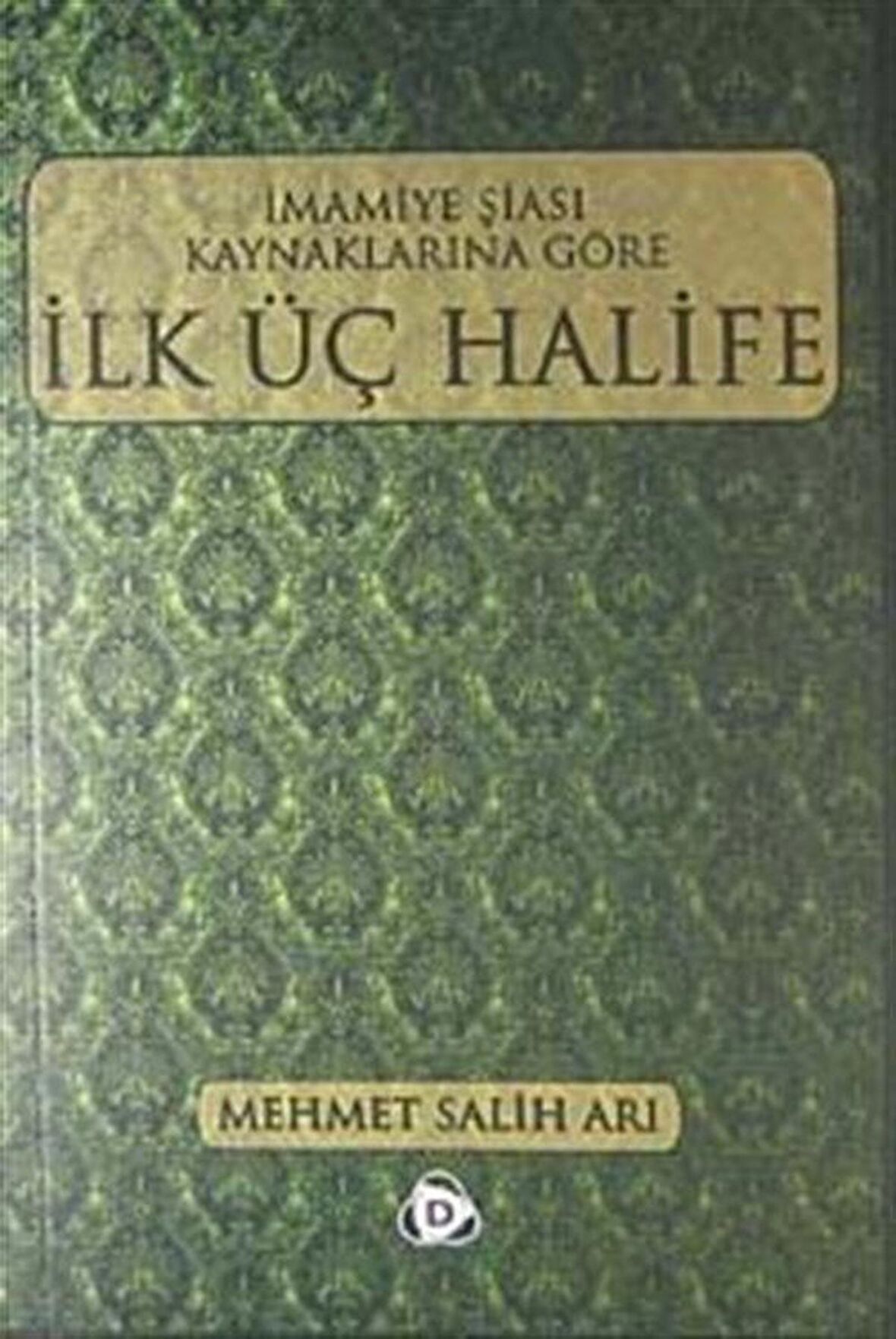 İmamiye Şiası Kaynaklarına Göre İlk Üç Halife / Mehmet Salih Arı