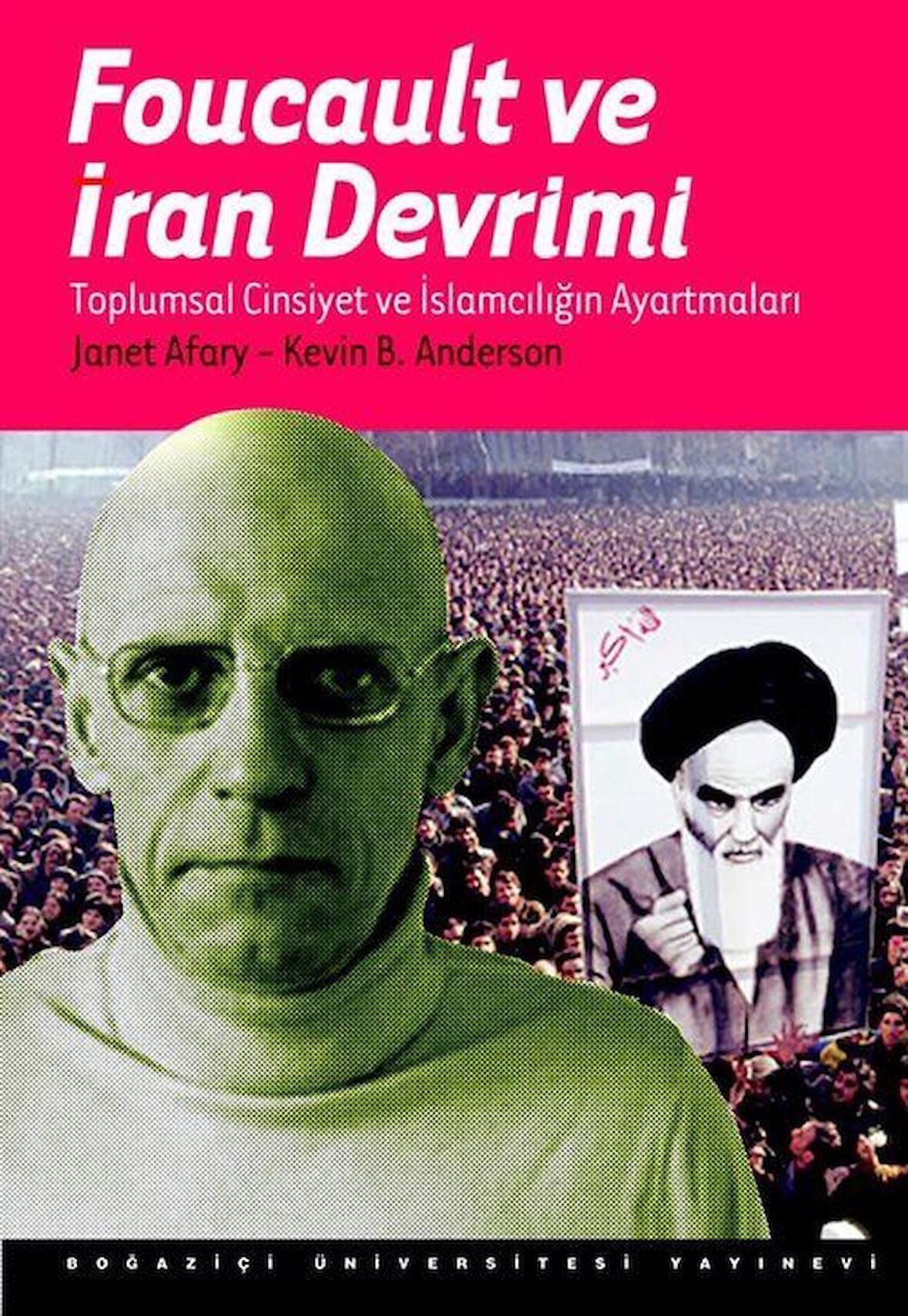Foucault ve İran Devrimi : Toplumsal Cinsiyet ve İslamcılığın Ayartmaları / Janet Afary