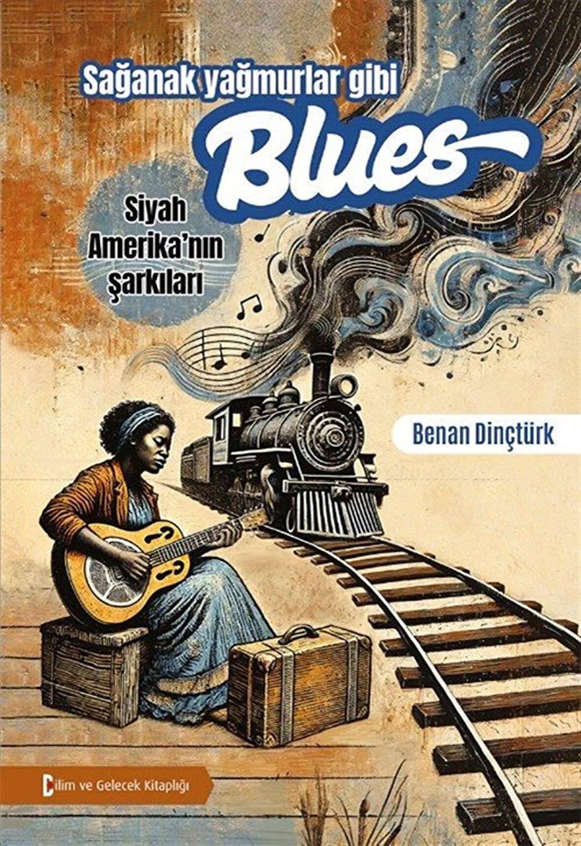 Sağanak Yağmurlar Gibi Blues & Siyah Amerika'nın Şarkıları / Benan Dinçtürk