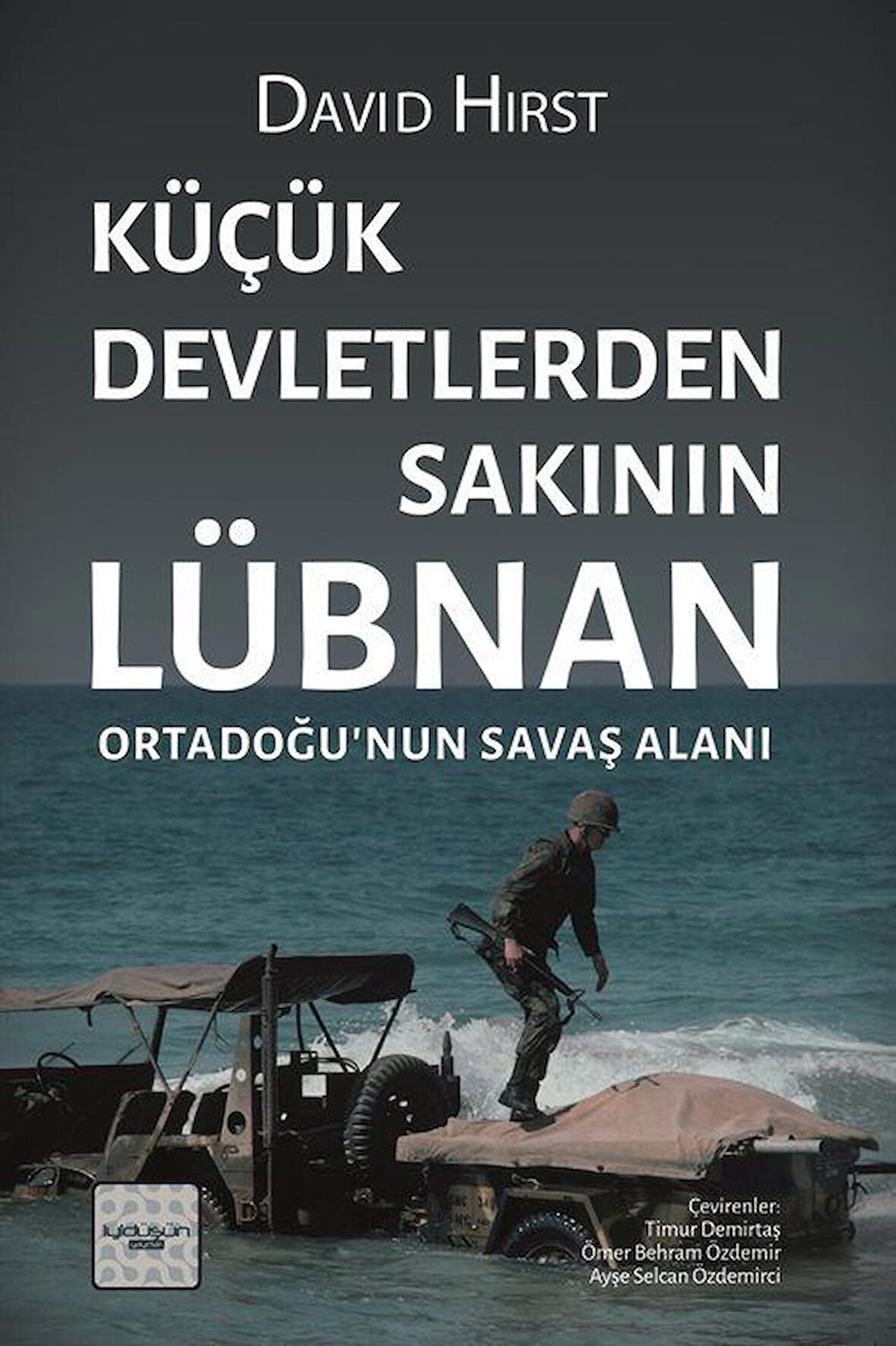 Küçük Devletlerden Sakının: Lübnan Ortadoğu'nun Savaş Alanı / David Hirst