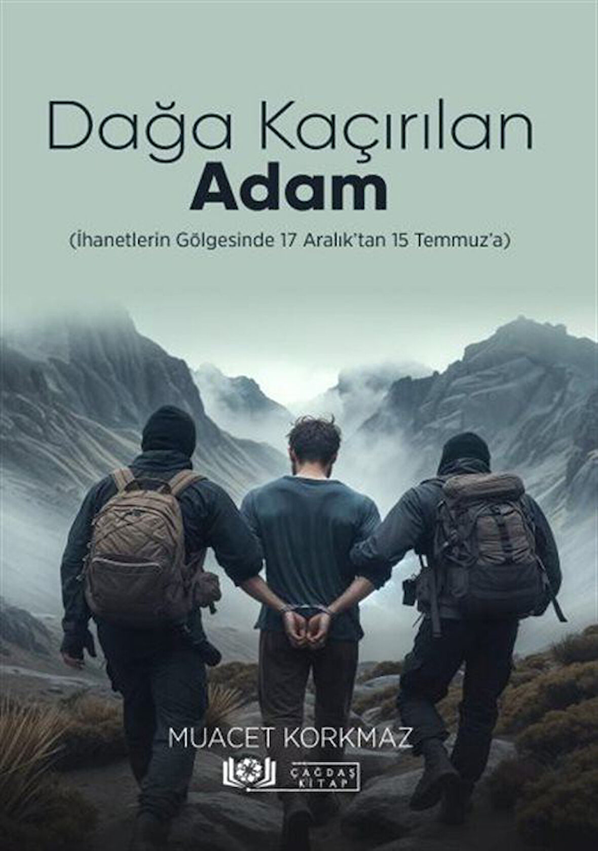 Dağa Kaçırılan Adam (İhanetlerin Gölgesinde 17 Aralık'tan 15 Temmuz'a) / Muacet Korkmaz