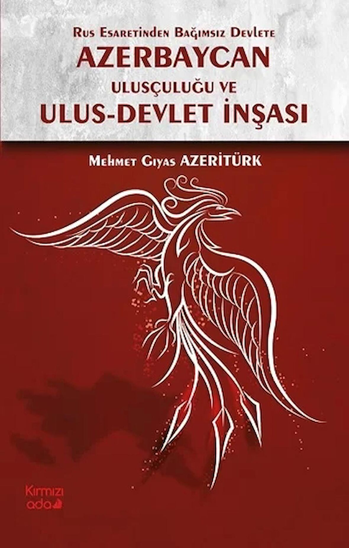 Rus Esaretinden Bağımsız Devlete Azerbaycan Ulusçuluğu ve Ulus - Devlet İnşası