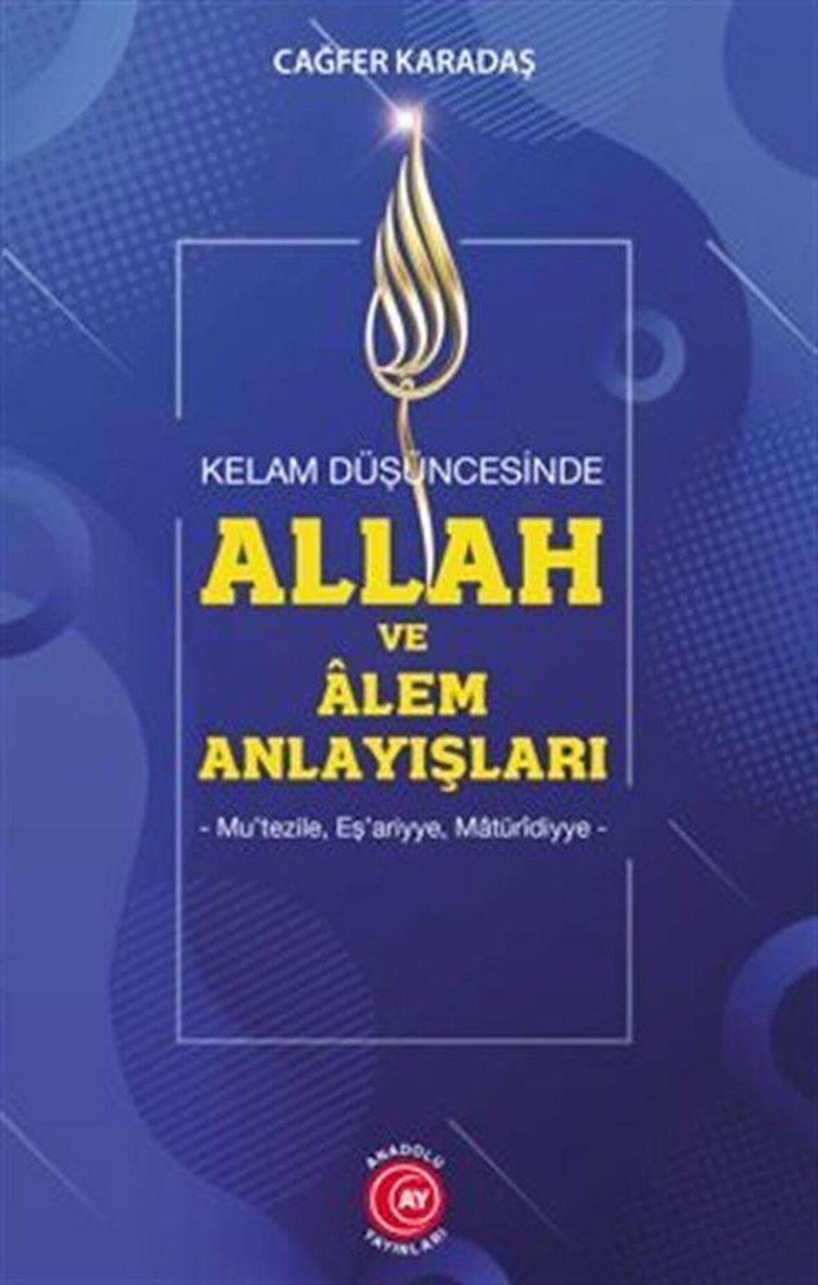 Kelam Düşüncesinde Allah Ve Alem Anlayışları Mu'tezile, Eş'ariyye, Matüridiyye / Prof. Dr. Cağfer Karadaş