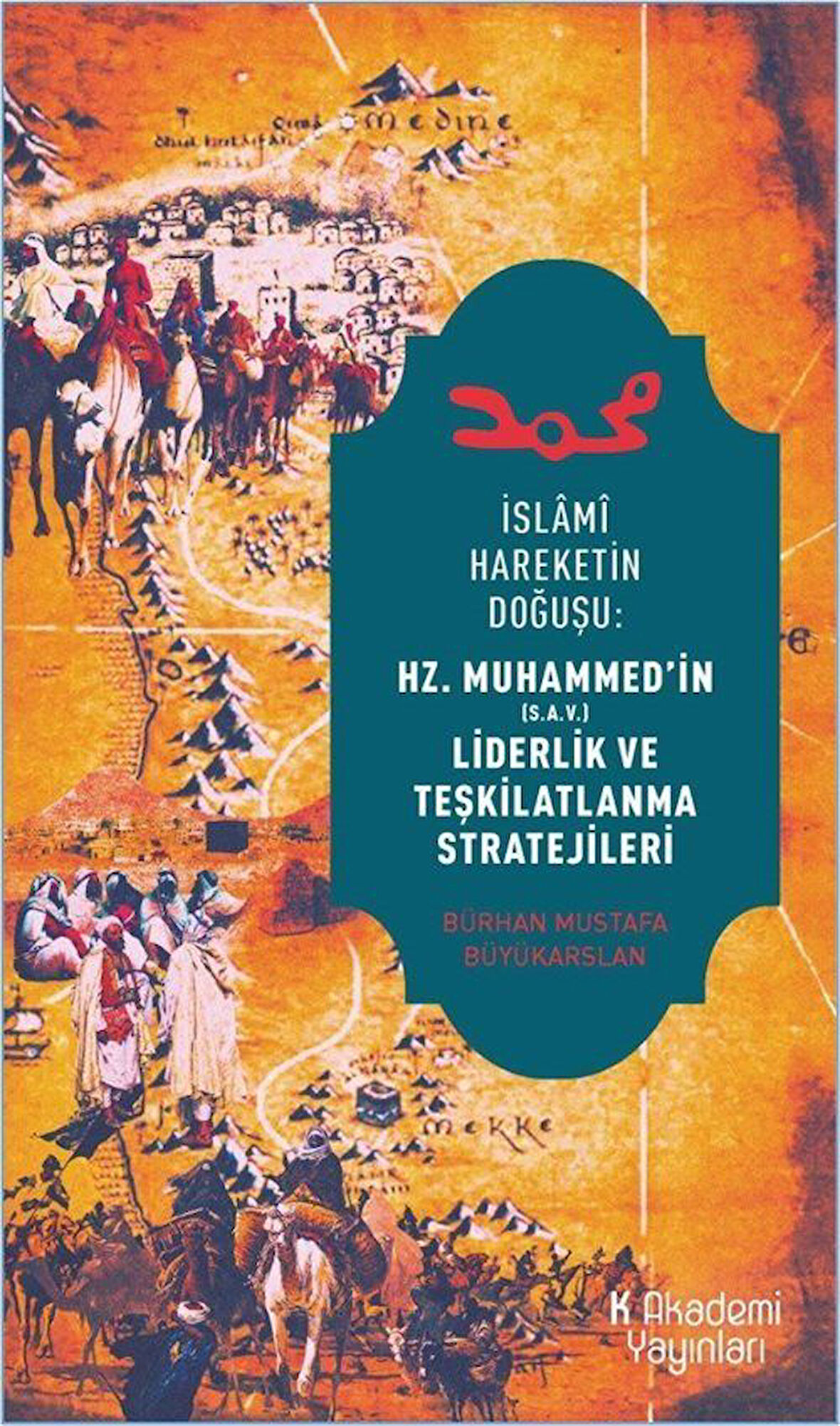 İslami Hareketin Doğuşu: Hz. Muhammed'in Liderlik ve Teşkilatlanma Stratejileri / Bürhan Mustafa Büyükarslan