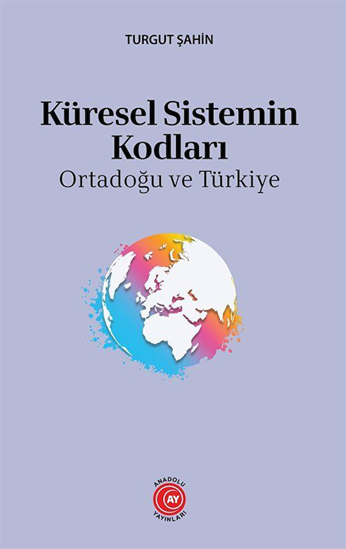 Küresel Sistemin Kodları & Ortadoğu ve Türkiye / Turgut Şahin