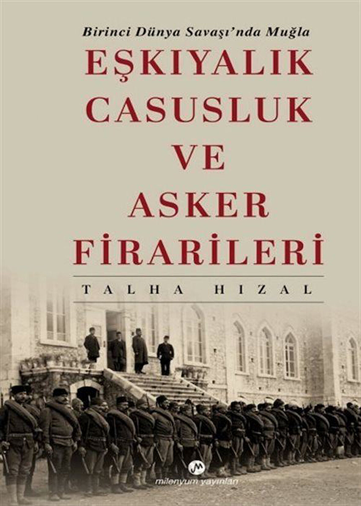 Birinci Dünya Savaşında Muğla Eşkıyalık, Casusluk ve Asker Firarileri / Talha Hızal