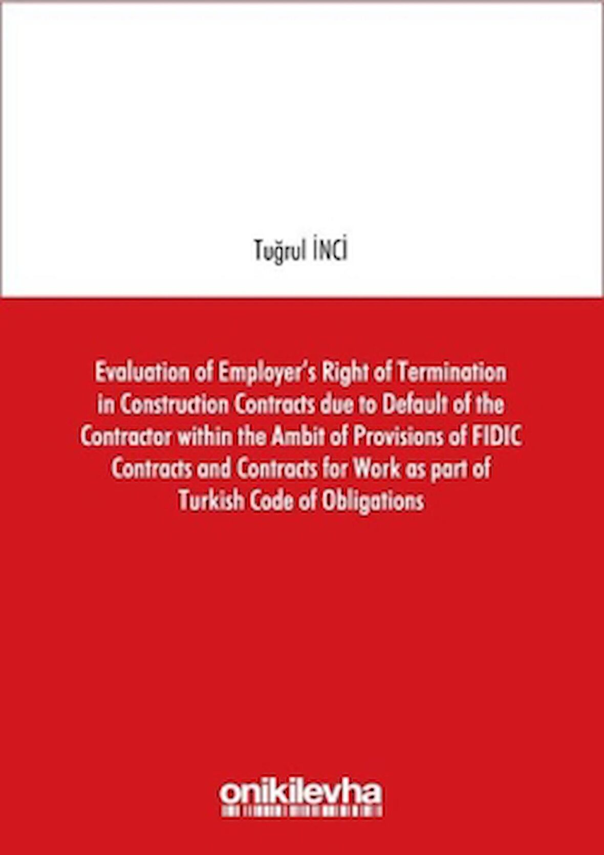 Evaluation of Employer's Right of Termination in Construction Contracts due to Default of the Contractor within the Ambit of Provisions of FIDIC Contracts and Contracts for Work as part of Turkish Code of Obligations