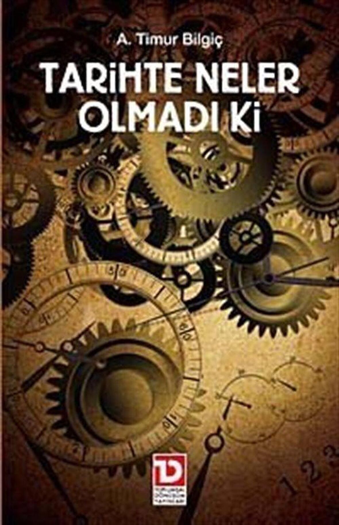 Tarihte Neler Olmadı Ki / A. Timur Bilgiç