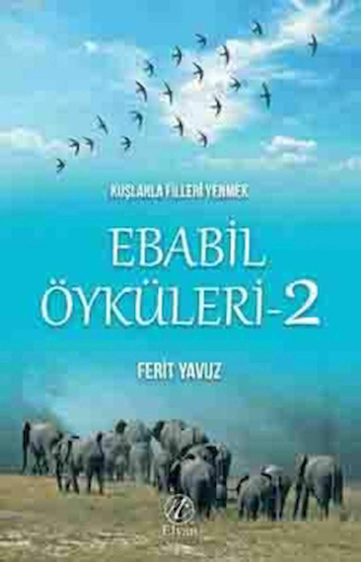 Kuşlarla Filleri Yenmek - Ebabil Öyküleri 2