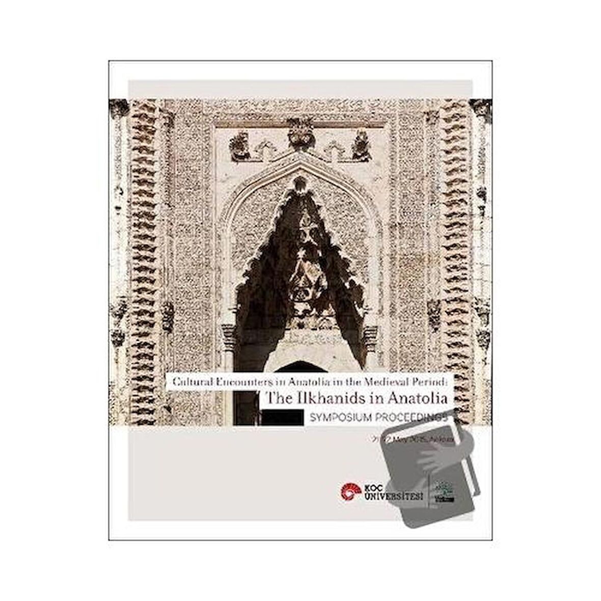 Cultural Encounters in Anatolia in The Medieval Period: The Ilkhanids in Anatolia Sypmposium Preceedings - Orta Çağ’da Anadolu’da Kültürel Karşılaşmalar: Anadolu’da İlhanlılar Sempozyum Bildirileri