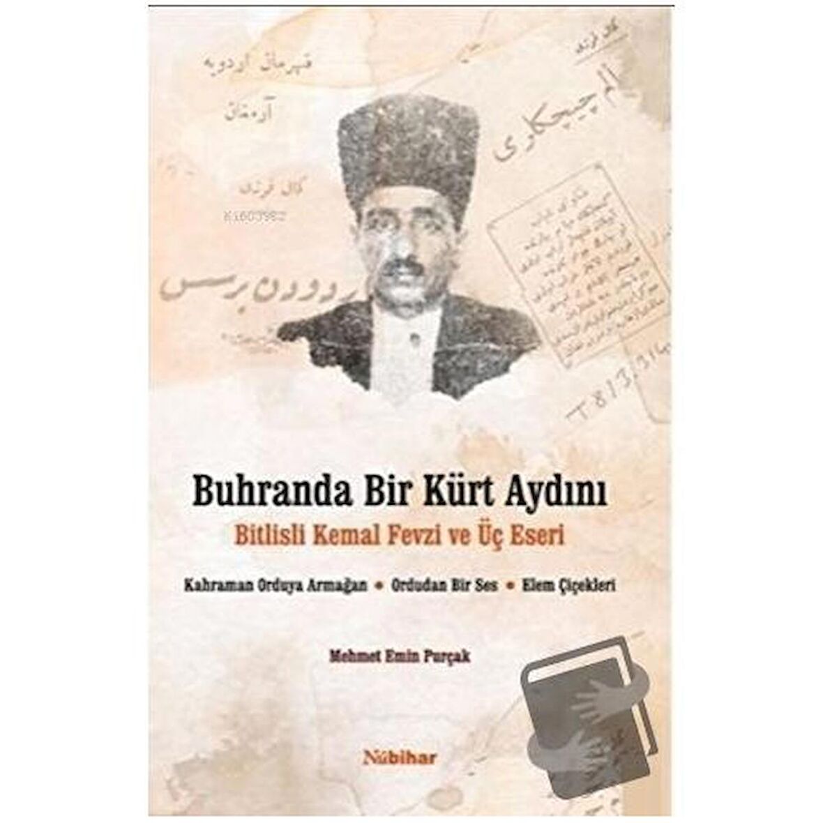 Buhranda Bir Kürt Aydını Bitlisli Kemal Fevzi ve Üç Eseri;Kahraman Orduya Armağan, Ordudan Bir Ses, Elem Çiçekleri