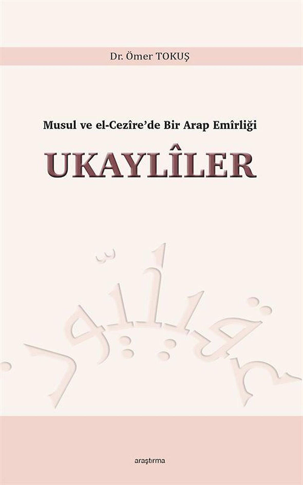 Musul ve El-Cezîre'de Bir Arap Emîrliği Ukaylîler / Dr. Ömer Tokuş