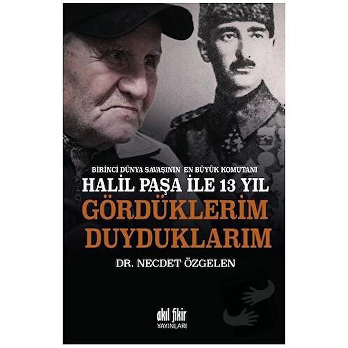 Birinci Dünya Savaşının En Büyük Komutanı Halil Paşa ile 13 yıl Gördüklerim Duyduklarım