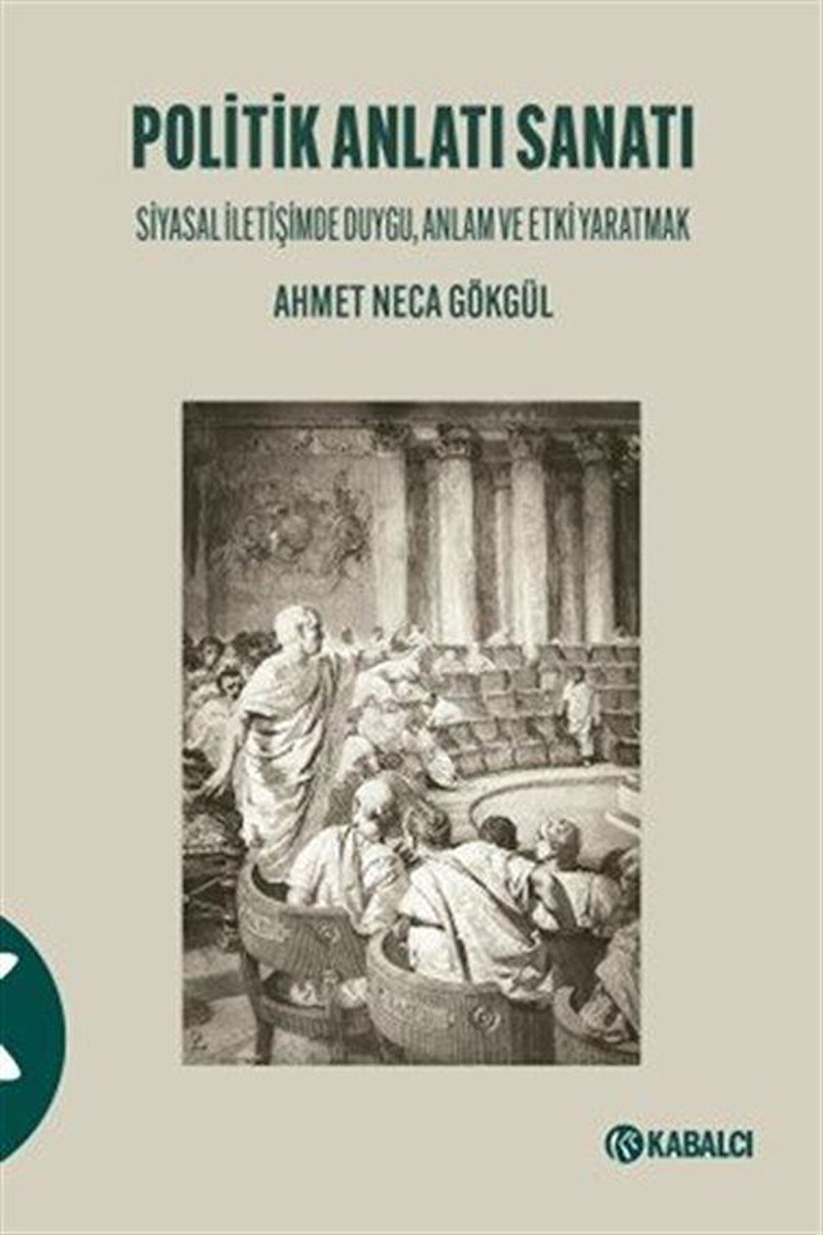 Politik Anlatı Sanatı & Siyasal İletişimde Duygu, Anlam ve Etki Yaratmak / Ahmet Neca Gökgül
