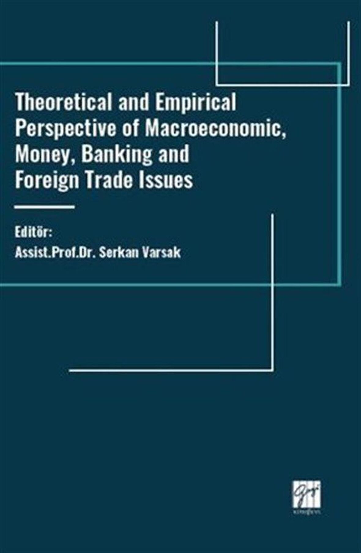 Theoretical And Empirical Perspective Of Macroeconomic, Money, Banking And Foreign Trade Issues / Prof. Dr. Serkan Varsak