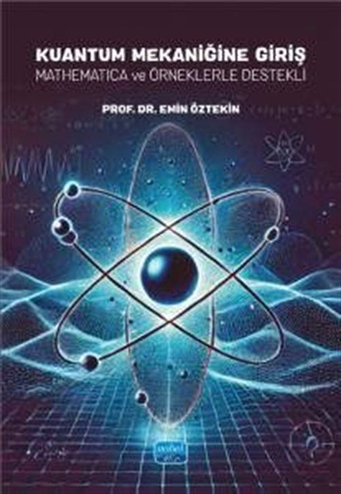 Kuantum Mekaniğine Giriş & Mathematica ve Örneklerle Destekli / Prof. Dr. Emin Öztekin