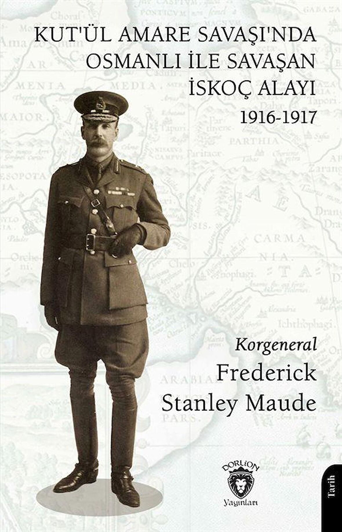 Kut'ül Amare Savaşı'nda Osmanlı İle Savaşan İskoç Alayı 1916-1917 / Korgeneral Frederick Stanley Maude