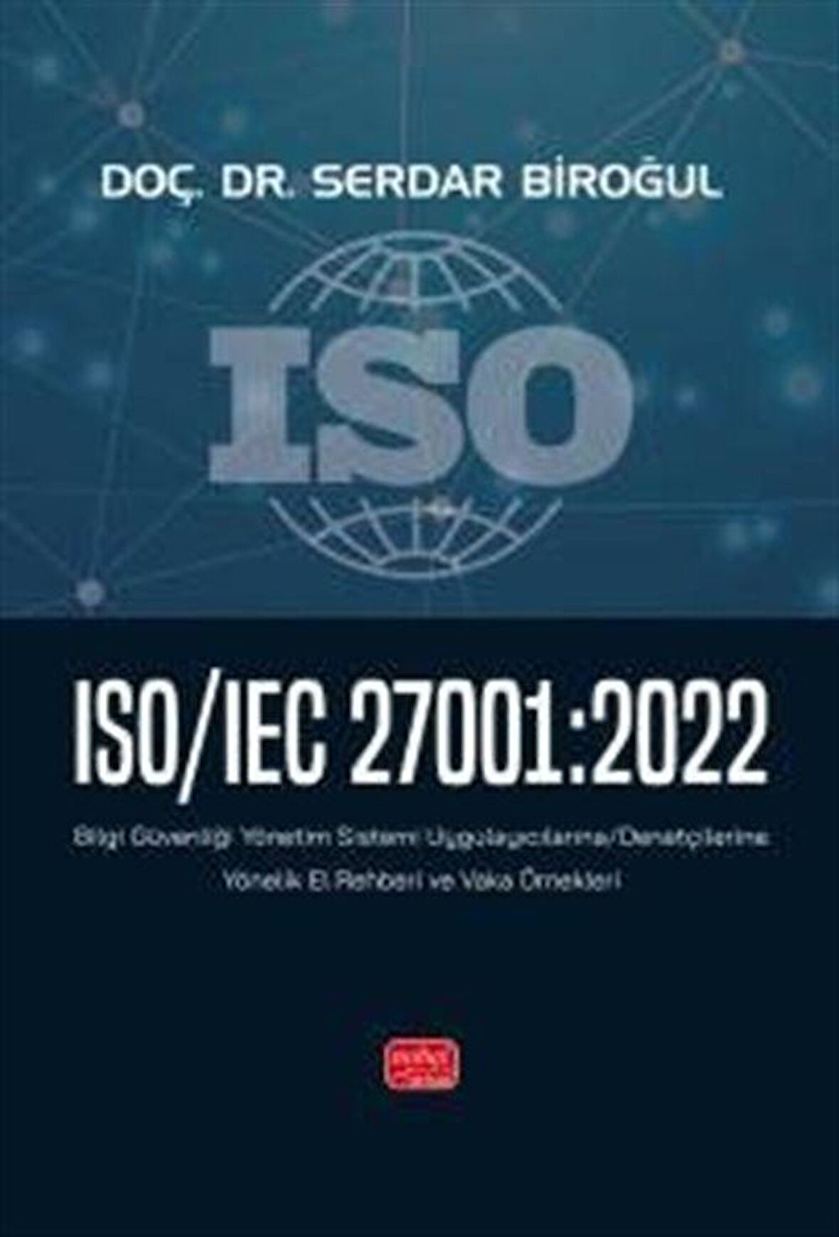 ISO/IEC 27001:2022 - Bilgi Güvenliği Yönetim Sistemi Uygulayıcılarına - Denetçilerine Yönelik El Rehberi ve Vaka Örnekleri / Serdar Biroğul
