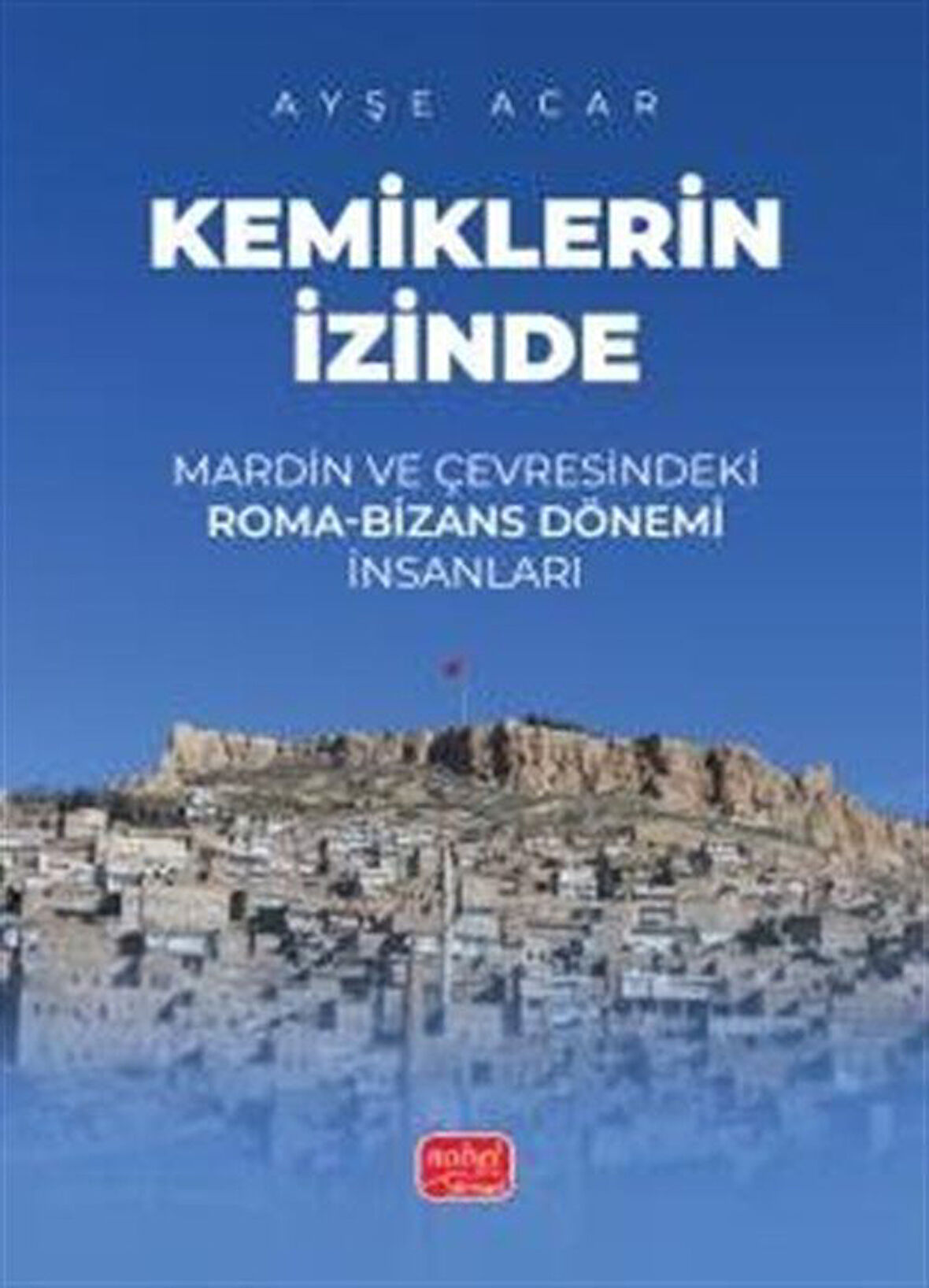 Kemiklerin İzinde & Mardin ve Çevresindeki Roma-Bizans Dönemi İnsanları / Ayşe Acar