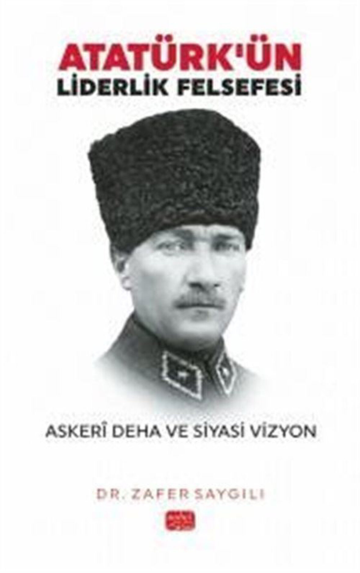 Atatürk'ün Liderlik Felsefesi & Askerî Deha ve Siyasi Vizyon / Dr. Zafer Saygılı