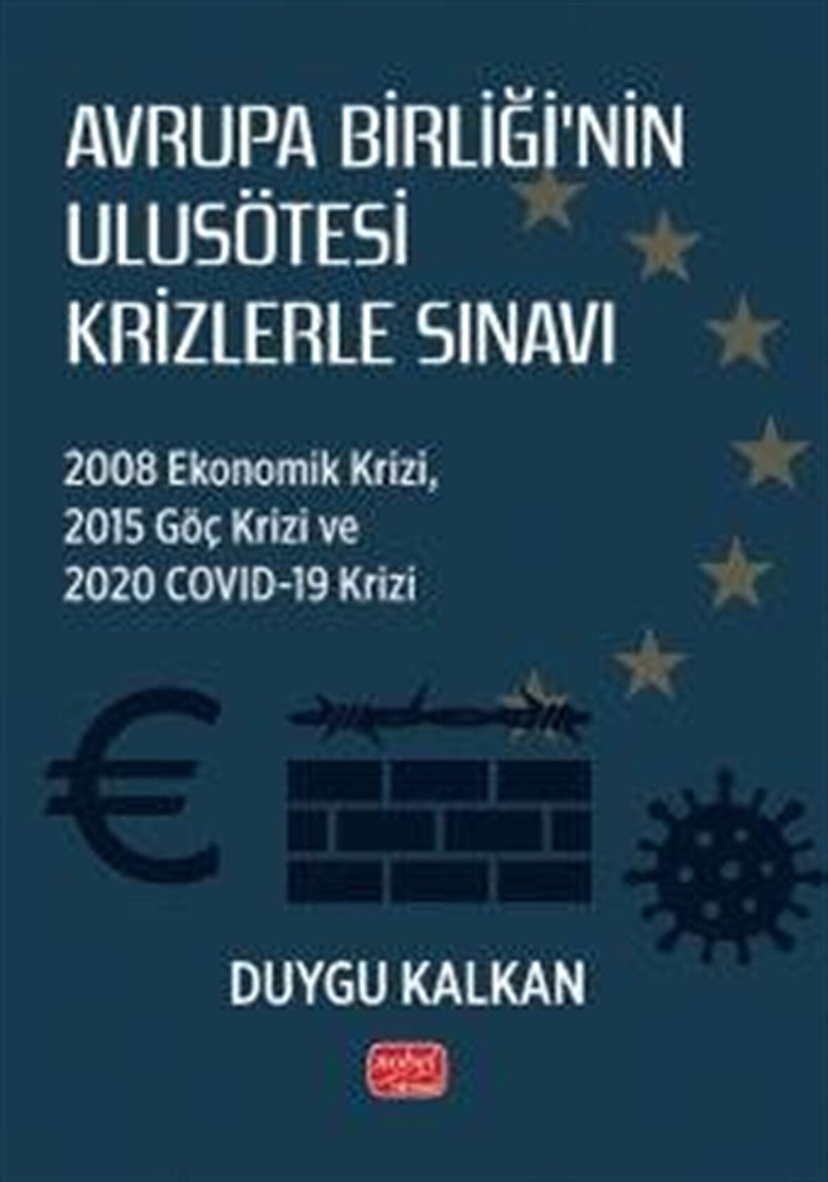 Avrupa Birliği'nin Ulusötesi Krizlerle Sınavı: 2008 Ekonomik Krizi, 2015 Göç Krizi ve 2020 Covid-19 Krizi / Duygu Kalkan